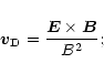 \begin{displaymath}
\vec{v}_{\rm D} = \frac{\vec{E} \times \vec{B}}{B^2} {\rm {;}} \end{displaymath}