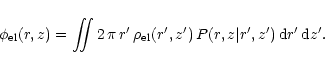 \begin{displaymath}
\phi_{\rm el}(r,z) = \int\!\!\!\!\int 2\,\pi\,r'\,
\rho_{\rm el}(r',z') \, P(r,z\vert r',z') \, {\rm d}r'\, {\rm d}z'.
\end{displaymath}