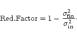 \begin{displaymath}%
{\rm Red. Factor} = 1 - \frac{\sigma^2_{\rm fin}}{\sigma^2_{\rm in}}\cdot
\end{displaymath}