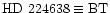 $\rm HD~224638\equiv BT$