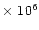 $\times~10^6$