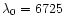 $\lambda_{0} = 6725$
