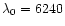$\lambda_{0} =
6240$