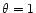 $ \theta=1$