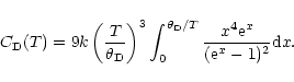 \begin{displaymath}C_{\rm D}(T) = 9 {k} \left(\frac{T}{\theta_{\rm D}}\right)^3 ...
...ta_{\rm D}/T} \frac{x^4 {\rm e}^x}{({\rm e}^x-1)^2} {\rm d}x.\ \end{displaymath}