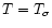$T=T_{\sigma}$