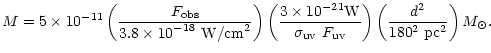 $\displaystyle M = 5\times 10^{-11} \left(\frac{\displaystyle F_{\rm obs}}{\disp...
...}\ F_{\rm uv}}\right)
{\left(\frac{d^2}{180^2\ {\rm pc}^2}\right) {M}_{\odot}.}$