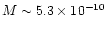 $M\sim 5.3 \times 10^{-10}$