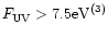$F_{\rm UV} > 7.5 {\rm eV}^{(3)}$