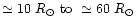 $\simeq 10~R_{\odot} \mbox{ to } \simeq 60~R_{\odot}$