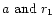 $a \mbox{ and } r_1$