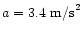 $a = 3.4 \mbox{ m/s}^2$