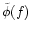 $\tilde{\phi}(f)$