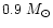 $ 0.9~ M_{\odot}$