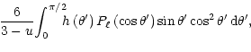 $\displaystyle \! {6 \over {3-u}} %
\!\int_0^{\pi/2} \!\!\! h \left(\theta^\prim...
...^\prime \right) \sin \theta^\prime
\cos^2 \theta^\prime\, {\rm d}\theta^\prime,$