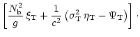 $\displaystyle \left[ \frac{N_{\rm b}^2}{g}\, \xi_{\rm T} + \frac{1}{c^2}
\left( \sigma_{\rm T}^2\, \eta_{\rm T} - \Psi_{\rm T} \right) \right]\cdot$