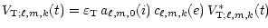 $\displaystyle V_{{\rm T};\ell,m,k}(t) = \varepsilon_{\rm T}\,
a_{\ell,m,0}(i)\, c_{\ell,m,k}(e)\, V_{{\rm T};\ell,m,k}^\ast(t)$