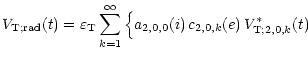 $\displaystyle {V_{{\rm T};{\rm rad}}(t) = \varepsilon_{\rm T} \sum_{k=1}^\infty
\Big\{ a_{2,0,0}(i)\, c_{2,0,k}(e)\, V_{{\rm T};2,0,k}^\ast(t) }$