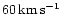 $60\, {\rm km\,
s^{-1}}$