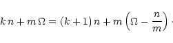 \begin{displaymath}k\, n + m\, \Omega = \left( k+1 \right) n
+ m \left( \Omega - {n \over m} \right)\cdot
\end{displaymath}