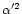 $\alpha^{\prime 2}$