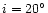 $i=20^\circ $