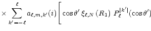 $\displaystyle \times \sum_{k^\prime=-\ell}^\ell
a_{\ell,m,k^\prime}(i) \Bigg[ \...
..._{\ell,N} \left( R_1 \right)\,
P_\ell^{\vert k^\prime\vert}(\cos \theta^\prime)$