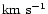 $\mbox{km}~\mbox{s}^{-1}$