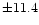 $\pm 11.4$