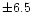 $\pm 6.5$