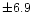 $\pm 6.9$