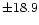 $\pm 18.9$