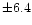 $\pm 6.4$