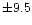 $\pm 9.5$