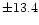 $\pm 13.4$