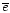 $\overline e$