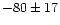 $-80 \pm 17$