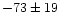 $-73 \pm 19$