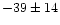$-39 \pm 14$