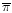 $\overline{\pi}$