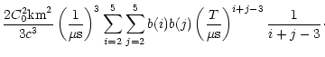 $\displaystyle \frac{2 C_{0}^{2} {\rm km}^{2}}{3 c^{3}}\left(\frac{1}{\mu {\rm s...
...=2}^{5} b(i)b(j) \left(\frac{T}{\mu {\rm s}}\right)^{i+j-3}\frac{1}{i+j-3}\cdot$
