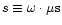 $s \equiv \omega \cdot \mu {\rm s}$
