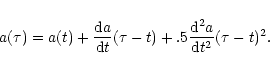 \begin{displaymath}a(\tau) = a(t) + \frac{{\rm d}a}{{\rm d}t}(\tau -t) + .5 \frac{{\rm d}^{2}a}
{{\rm d}t^{2}}(\tau -t)^{2}.
\end{displaymath}