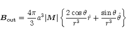 \begin{displaymath}\vec{B}_{\rm out} = \frac{4 \pi}{3} a^3 \vert\vec{M}\vert
\l...
...3}}\hat{r} + \frac{\sin \theta}{r^{3}} \hat{\theta}
\right\}
\end{displaymath}