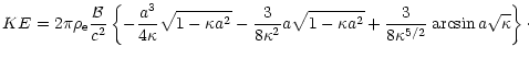 $\displaystyle KE = 2 \pi \rho_{\rm e} \frac{{\cal B}}{c^{2}} \left\{ -\frac{a^{...
...1 - \kappa a^{2}}+\frac{3}{8 \kappa^{5/2}} \arcsin a\sqrt{\kappa} \right\}\cdot$