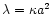 $\lambda = \kappa a^{2}$