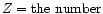 $Z = {\rm the~number}$