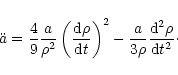 \begin{displaymath}\ddot a = \frac{4}{9}\frac{a}{{\rho ^2 }}\left( {\frac{{{\rm ...
... \frac{a}{{3\rho }}\frac{{{\rm d}^2 \rho }}{{{\rm d}t^2}}\cdot
\end{displaymath}