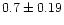 $0.7 \pm 0.19$