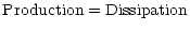 $\displaystyle %
{\rm Production = Dissipation}$